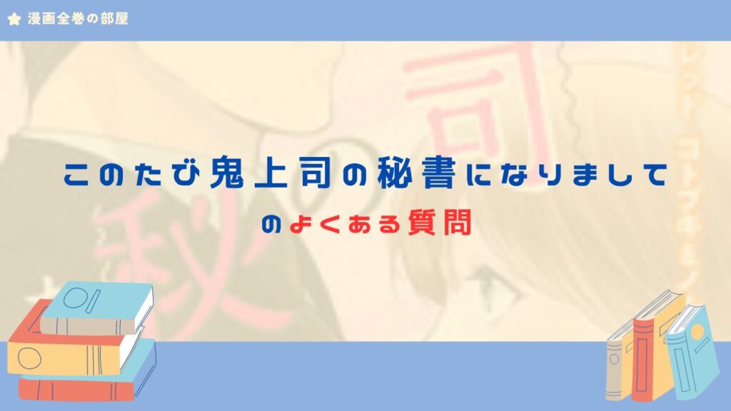 このたび鬼上司の秘書になりまして　よくある質問