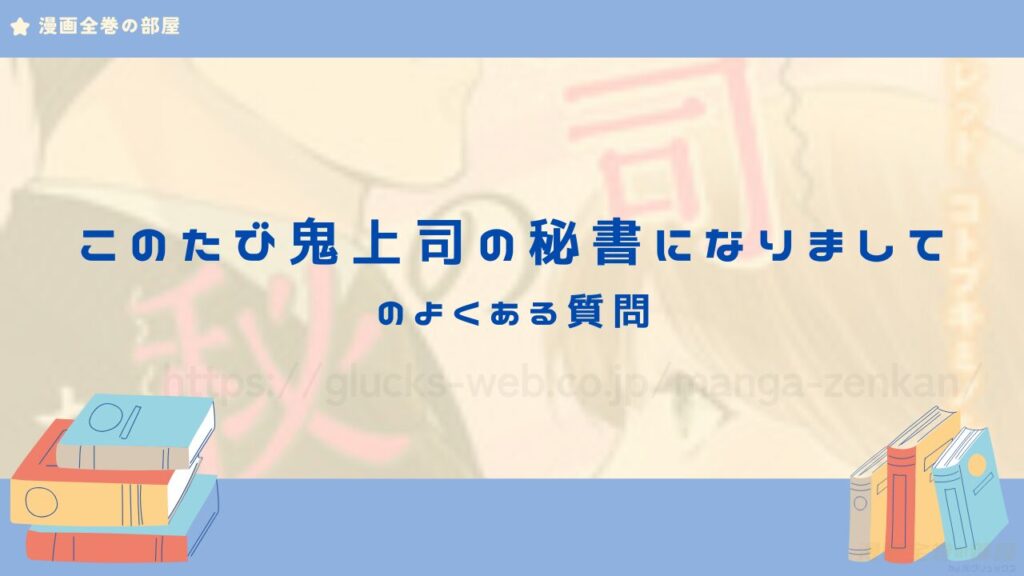 このたび鬼上司の秘書になりまして　よくある質問