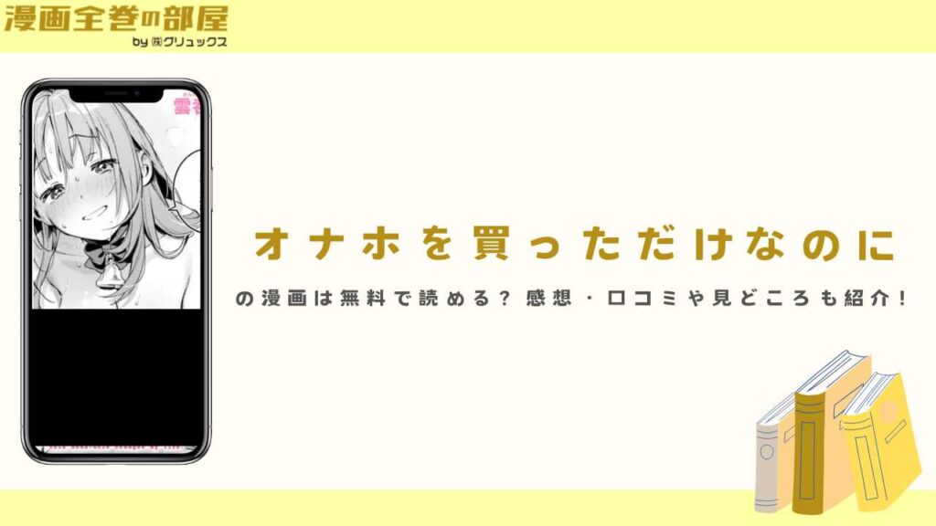 『オナホを買っただけなのに』の漫画は無料で読める？感想・口コミや見どころも紹介！