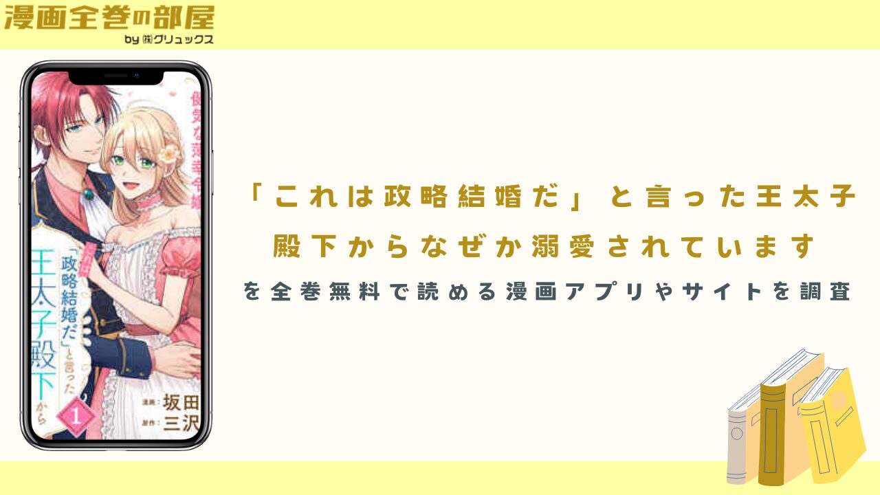『「これは政略結婚だ」と言った王太子殿下からなぜか溺愛されています』を全巻無料で読める漫画アプリやサイトを調査
