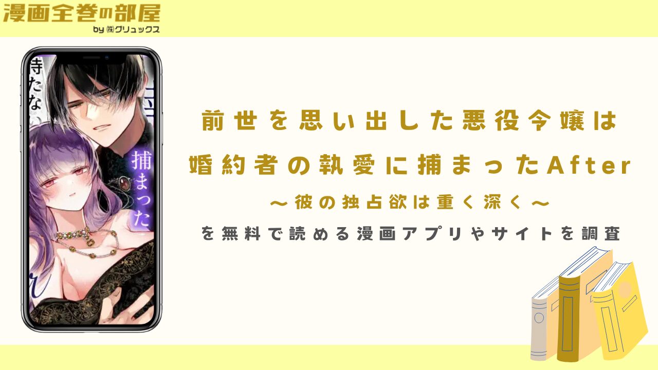 『前世を思い出した悪役令嬢は婚約者の執愛に捕まったAfter～彼の独占欲は重く深く～』を無料で読める漫画アプリやサイトを調査