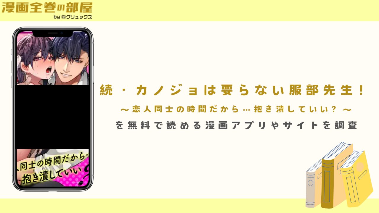 『続・カノジョは要らない服部先生！ ～恋人同士の時間だから…抱き潰していい？～』を無料で読める漫画アプリやサイトを調査