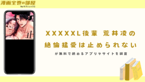 『XXXXXL後輩 荒井凌の絶倫猛愛は止められない』が無料で読めるアプリやサイトを調査