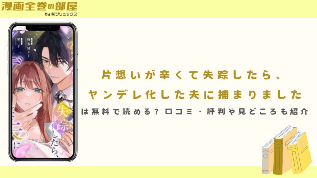 『片想いが辛くて失踪したら、ヤンデレ化した夫に捕まりました』は無料で読める？口コミ・評判や見どころも紹介