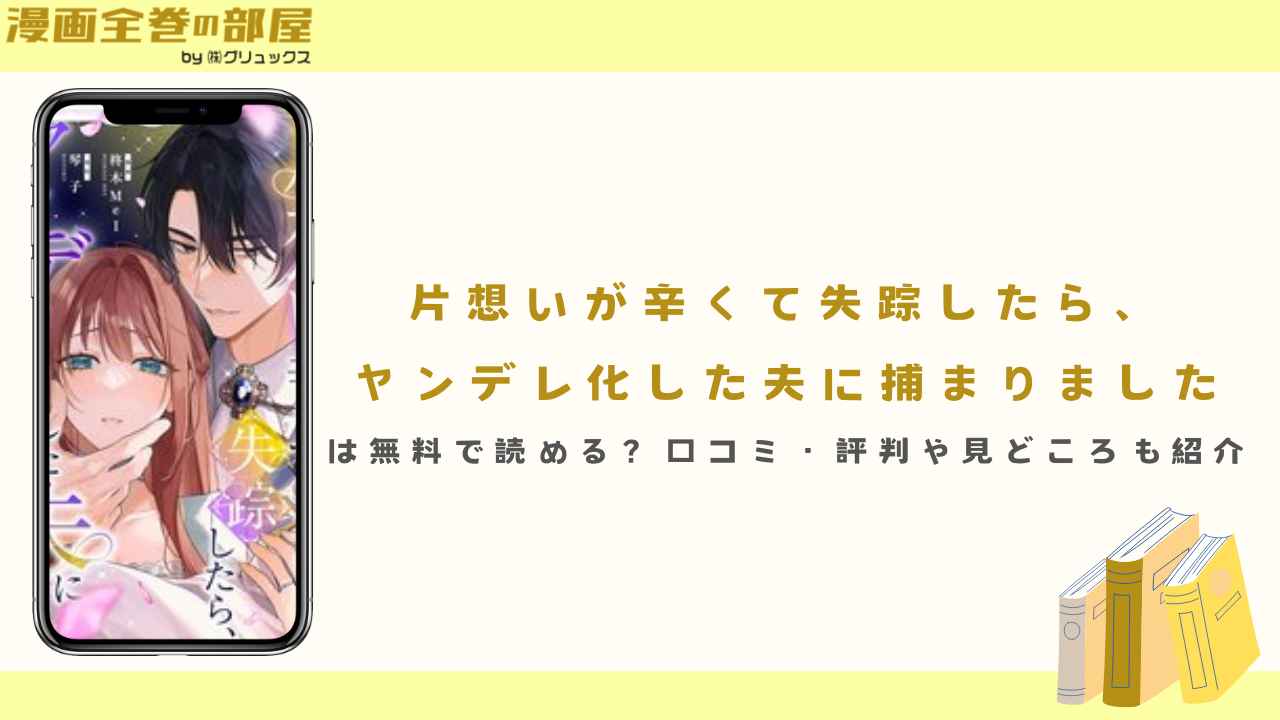 『片想いが辛くて失踪したら、ヤンデレ化した夫に捕まりました』は無料で読める?口コミ・評判や見どころも紹介