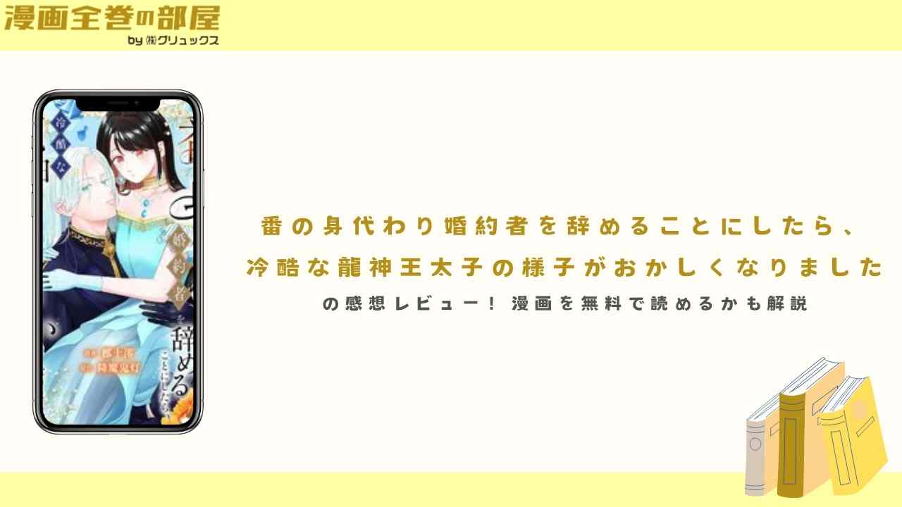 『番の身代わり婚約者を辞めることにしたら、冷酷な龍神王太子の様子がおかしくなりました』の感想レビュー！漫画を無料で読めるかも解説