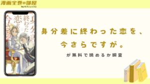 『身分差に終わった恋を、今さらですが。』が無料で読めるか調査
