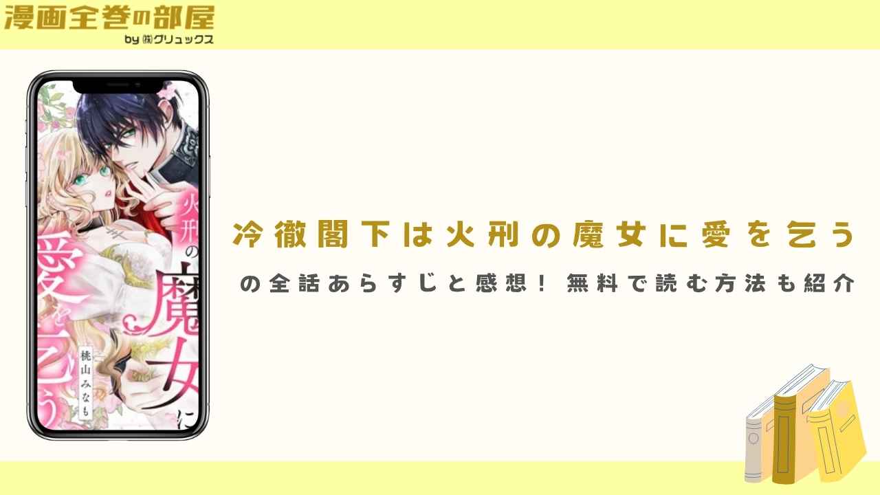 『冷徹閣下は火刑の魔女に愛を乞う』の全話あらすじと感想!無料で読む方法も紹介