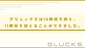 グリュックスは10期目を終え、11期目を迎えることができました。